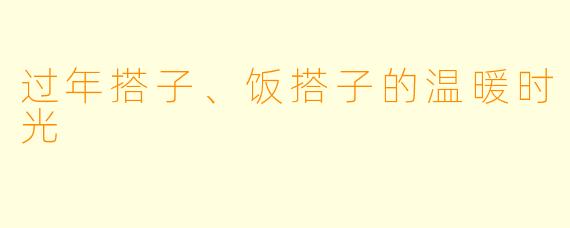 过年搭子、饭搭子的温暖时光