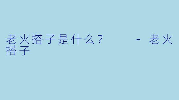 老火搭子是什么？  