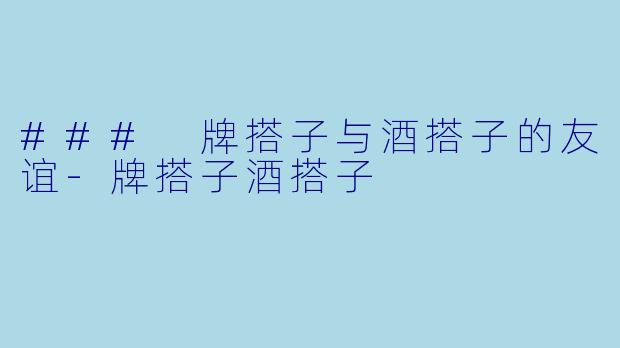 ### 牌搭子与酒搭子的友谊-牌搭子酒搭子