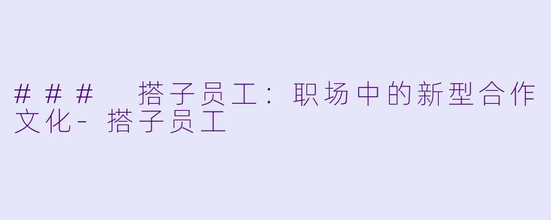 ### 搭子员工:职场中的新型合作文化