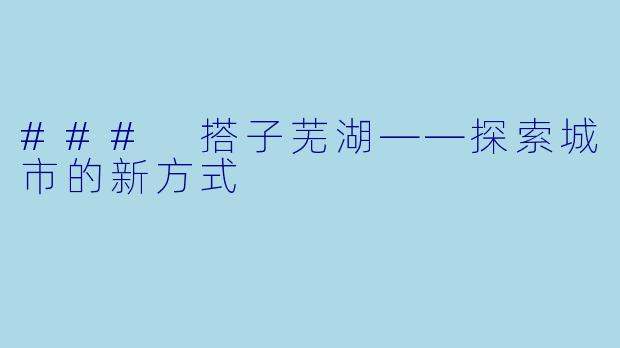 ### 搭子芜湖——探索城市的新方式