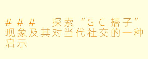 ### 探索“GC搭子”现象及其对当代社交的一种启示