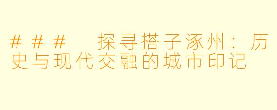 ### 探寻搭子涿州：历史与现代交融的城市印记