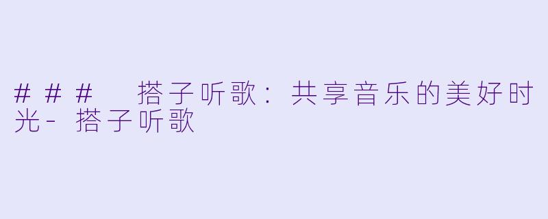 ### 搭子听歌：共享音乐的美好时光-搭子听歌