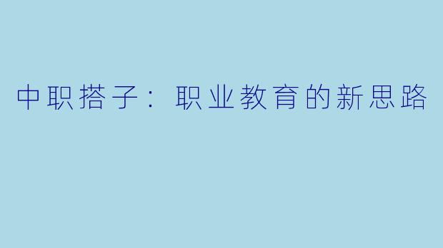 中职搭子：职业教育的新思路