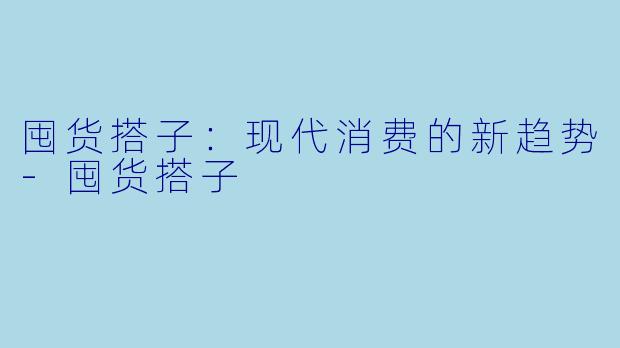 囤货搭子：现代消费的新趋势-囤货搭子