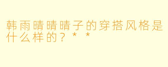 韩雨晴晴晴子的穿搭风格是什么样的？**