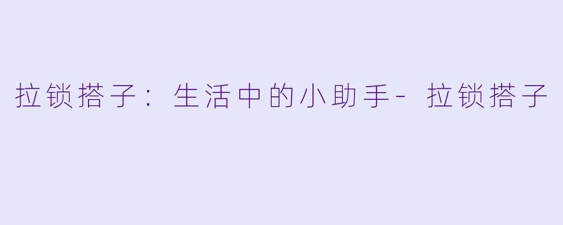 拉锁搭子:生活中的小助手