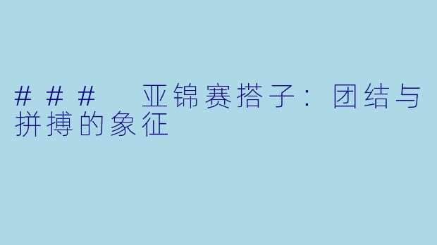 ### 亚锦赛搭子：团结与拼搏的象征