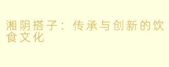 湘阴搭子：传承与创新的饮食文化