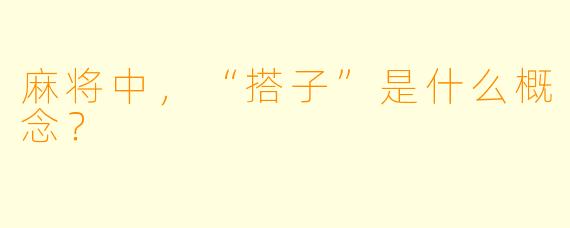 麻将中，“搭子”是什么概念？