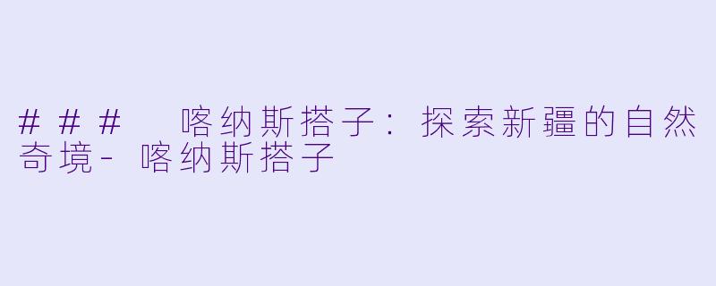 ### 喀纳斯搭子：探索新疆的自然奇境-喀纳斯搭子