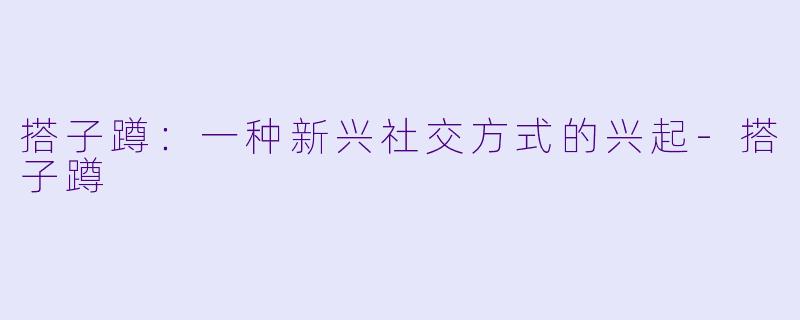 搭子蹲：一种新兴社交方式的兴起-搭子蹲