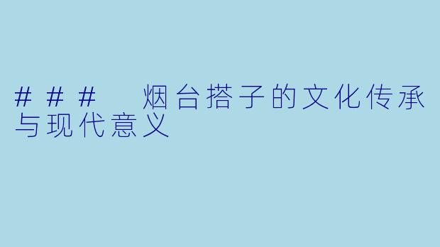 ### 烟台搭子的文化传承与现代意义