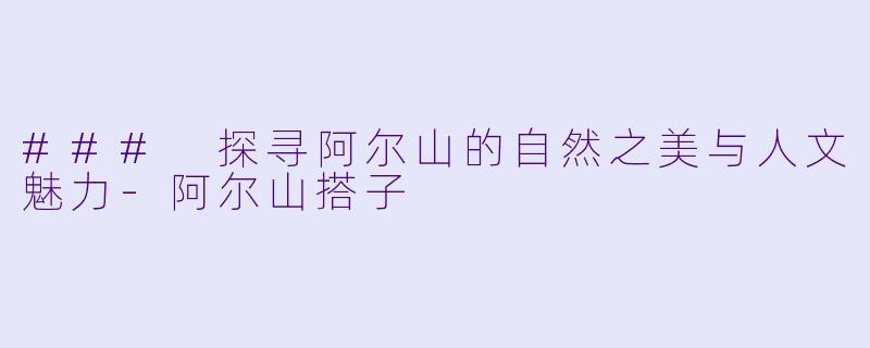 ### 探寻阿尔山的自然之美与人文魅力