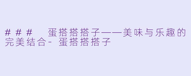 ### 蛋搭搭搭子——美味与乐趣的完美结合-蛋搭搭搭子