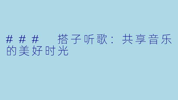 ### 搭子听歌:共享音乐的美好时光
