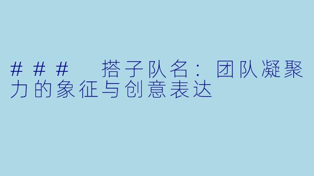 ### 搭子队名：团队凝聚力的象征与创意表达