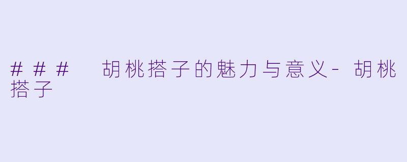 ### 胡桃搭子的魅力与意义-胡桃搭子