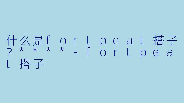 什么是fortpeat搭子？****