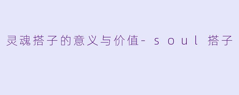 灵魂搭子的意义与价值-soul搭子