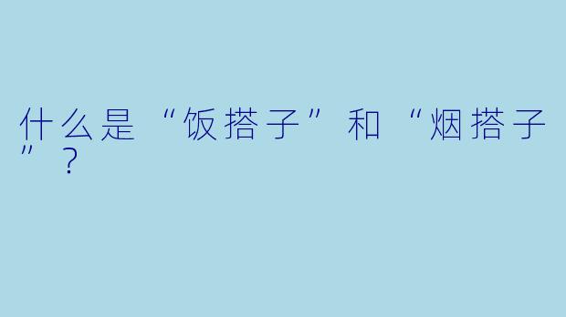 什么是“饭搭子”和“烟搭子”？