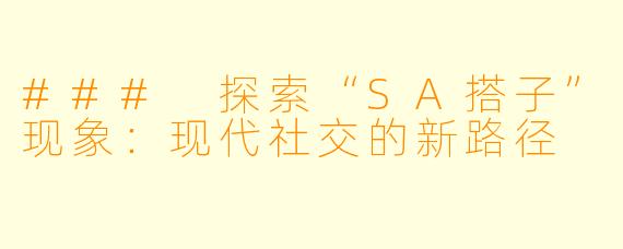 ### 探索“SA搭子”现象:现代社交的新路径