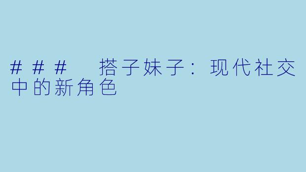 ### 搭子妹子：现代社交中的新角色