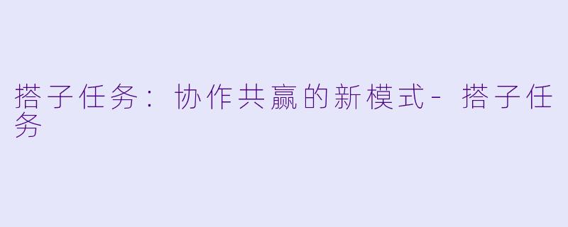 搭子任务：协作共赢的新模式-搭子任务