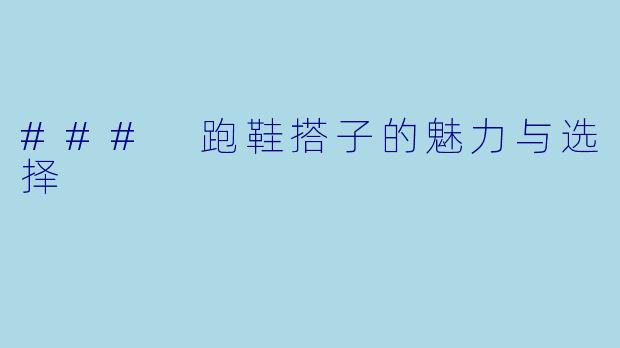 ### 跑鞋搭子的魅力与选择