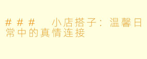 ### 小店搭子：温馨日常中的真情连接