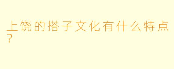 上饶的搭子文化有什么特点？  