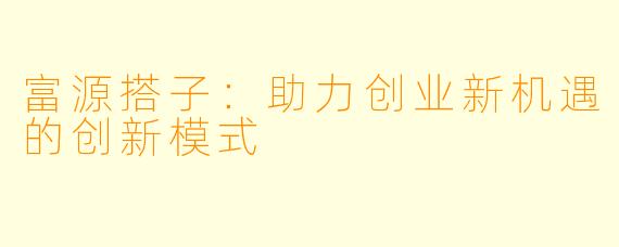 富源搭子：助力创业新机遇的创新模式