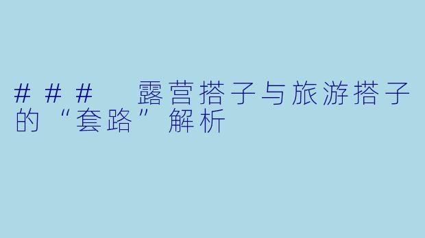 ### 露营搭子与旅游搭子的“套路”解析