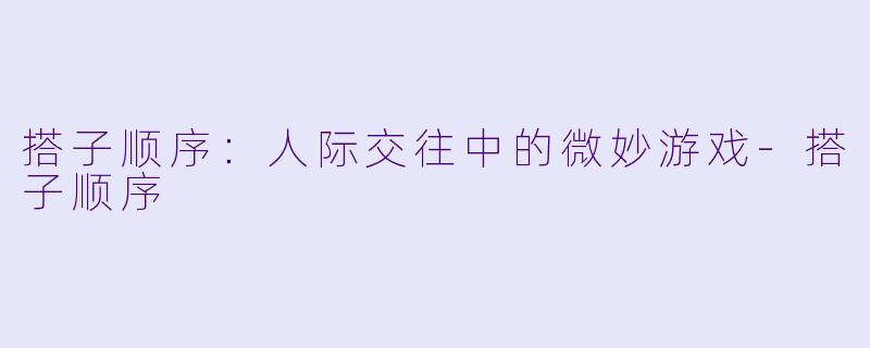 搭子顺序：人际交往中的微妙游戏-搭子顺序
