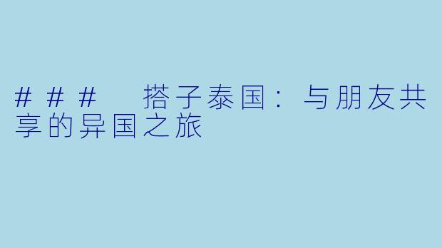 ### 搭子泰国：与朋友共享的异国之旅