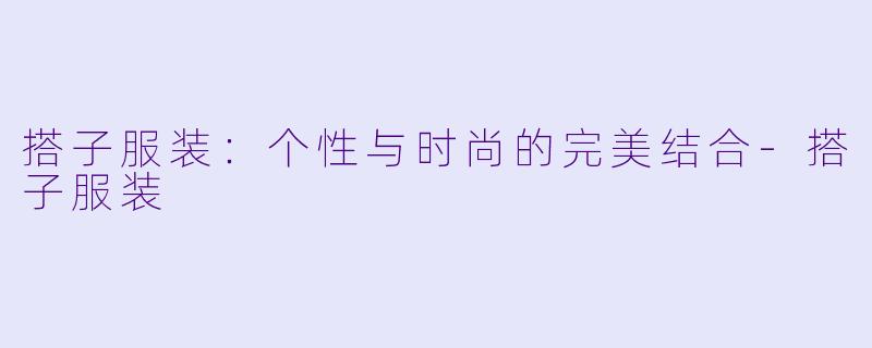 搭子服装：个性与时尚的完美结合-搭子服装