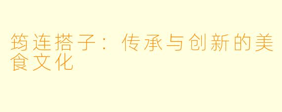 筠连搭子：传承与创新的美食文化