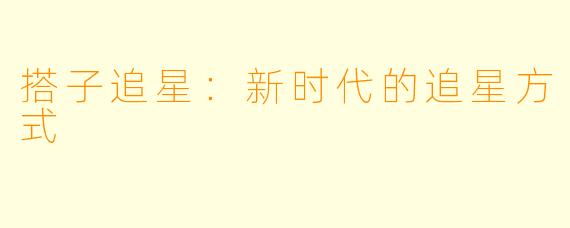 搭子追星：新时代的追星方式