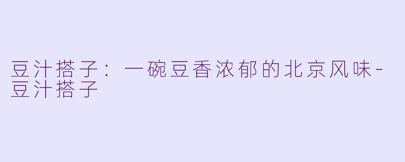 豆汁搭子：一碗豆香浓郁的北京风味-豆汁搭子