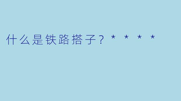 什么是铁路搭子？****