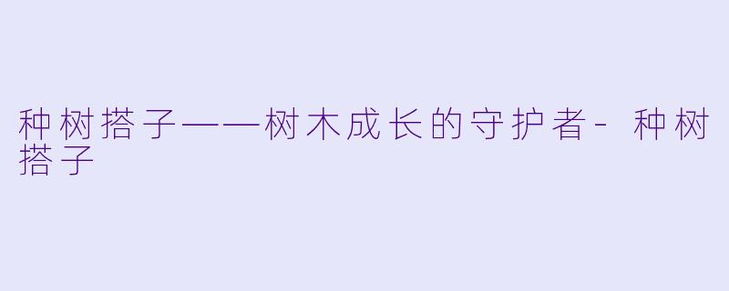 种树搭子——树木成长的守护者-种树搭子