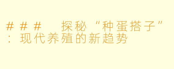 ### 探秘“种蛋搭子”:现代养殖的新趋势