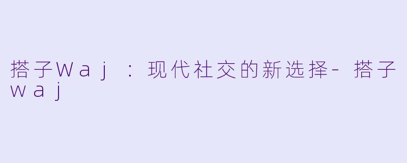 搭子Waj:现代社交的新选择