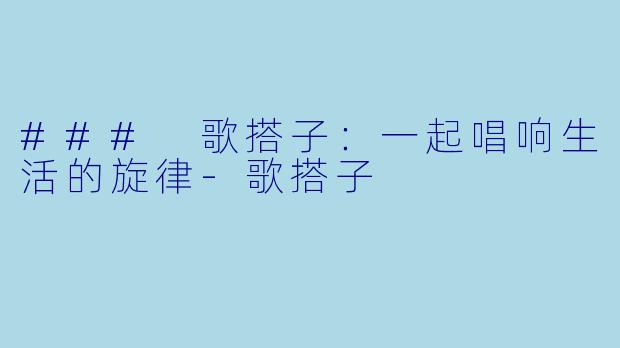 ### 歌搭子：一起唱响生活的旋律-歌搭子