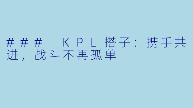 ### KPL搭子：携手共进，战斗不再孤单