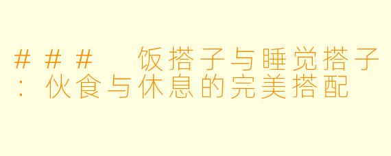 ### 饭搭子与睡觉搭子：伙食与休息的完美搭配