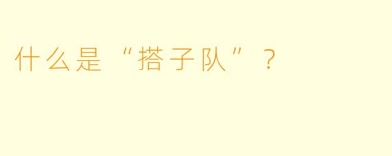 什么是“搭子队”？  