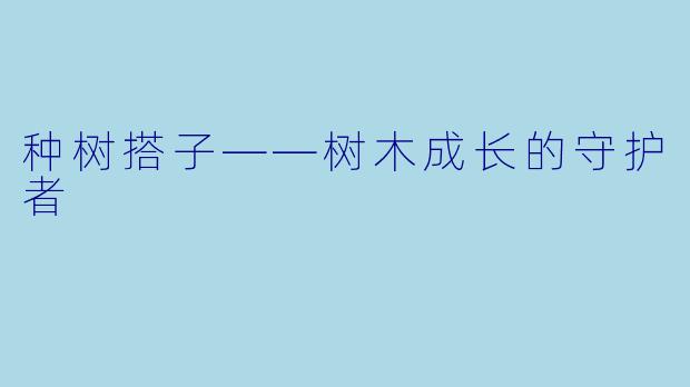 种树搭子——树木成长的守护者