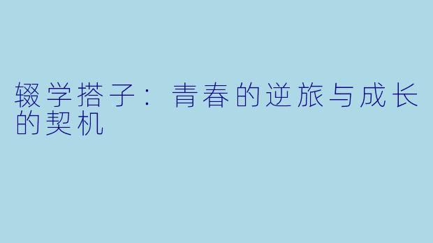 辍学搭子：青春的逆旅与成长的契机
